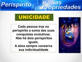 Cada pessoa traz no
perispírito a soma das suas
conquistas evolutivas.
Não há dois perispíritos
iguais.
A alma sempre conserva
sua individualidade
 
