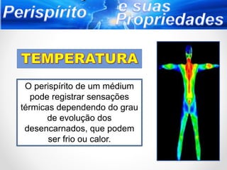 O perispírito de um médium
pode registrar sensações
térmicas dependendo do grau
de evolução dos
desencarnados, que podem
ser frio ou calor.
 