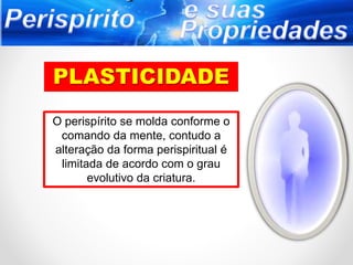 O perispírito se molda conforme o
comando da mente, contudo a
alteração da forma perispiritual é
limitada de acordo com o grau
evolutivo da criatura.
 