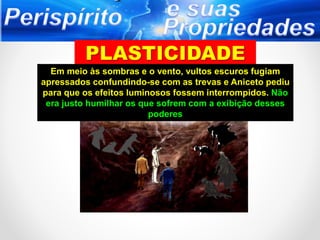 Em meio às sombras e o vento, vultos escuros fugiam
apressados confundindo-se com as trevas e Aniceto pediu
para que os efeitos luminosos fossem interrompidos. Não
era justo humilhar os que sofrem com a exibição desses
poderes
 