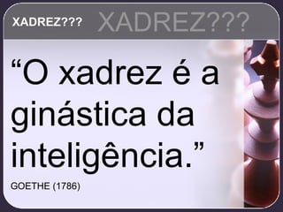 XADREZ??? “ O xadrez é a ginástica da inteligência.”   GOETHE (1786) XADREZ??? 