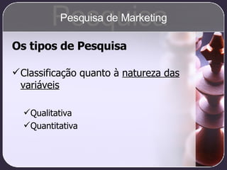 Os tipos de Pesquisa Classificação quanto à  natureza das variáveis Qualitativa Quantitativa Pesquisa Pesquisa de Marketing 