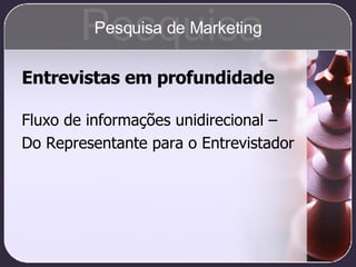 Entrevistas em profundidade Fluxo de informações unidirecional –  Do Representante para o Entrevistador Pesquisa Pesquisa de Marketing 