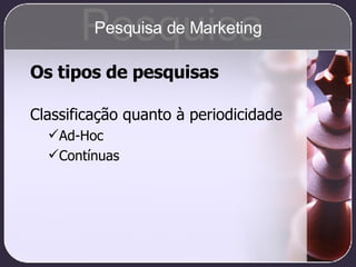Os tipos de pesquisas Classificação quanto à periodicidade Ad-Hoc Contínuas Pesquisa Pesquisa de Marketing 
