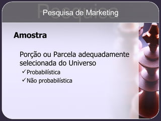 Amostra Porção ou Parcela adequadamente selecionada do Universo Probabilística Não probabilística Pesquisa Pesquisa de Marketing 