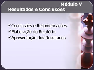 Resultados e Conclusões Conclusões e Recomendações Elaboração do Relatório Apresentação dos Resultados Módulo V 