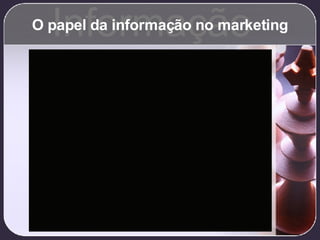 O papel da informação no marketing Informação 