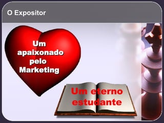 O Expositor Um apaixonado pelo  Marketing Um eterno estudante 