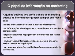O papel da informação no marketing Informação <ul><li>Algumas queixas dos profissionais de marketing quanto às informações...