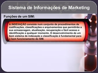 Sistema de Informações de Marketing Informação Funções de um SIM: A INDEXAÇÃO consiste num conjunto de procedimentos de co...