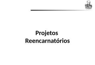 Projetos
Reencarnatórios
 