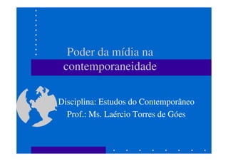 Poder da mídia na
contemporaneidade
Disciplina: Estudos do Contemporâneo
Prof.: Ms. Laércio Torres de Góes

 