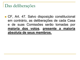 Das deliberaçõesCF, Art. 47. Salvo disposição constitucional em contrário, as deliberações de cada Casa e de suas Comissões serão tomadas por maioria dos votos, presente a maioria absoluta de seus membros.
