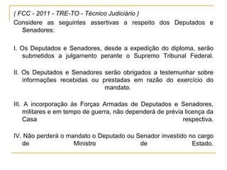 ( FCC - 2011 - TRE-TO - Técnico Judiciário ) Considere as seguintes assertivas a respeito dos Deputados e Senadores:I. Os Deputados e Senadores, desde a expedição do diploma, serão submetidos a julgamento perante o Supremo Tribunal Federal. II. Os Deputados e Senadores serão obrigados a testemunhar sobre informações recebidas ou prestadas em razão do exercício do mandato. III. A incorporação às Forças Armadas de Deputados e Senadores, militares e em tempo de guerra, não dependerá de prévia licença da Casa respectiva. IV. Não perderá o mandato o Deputado ou Senador investido no cargo de Ministro de Estado.
