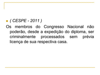 ( CESPE - 2011 ) Os membros do Congresso Nacional não poderão, desde a expedição do diploma, ser criminalmente processados sem prévia licença de sua respectiva casa. 
