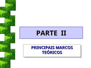 PARTE II
PARTE II
PRINCIPAIS MARCOS
PRINCIPAIS MARCOS
TEÓRICOS
TEÓRICOS
 