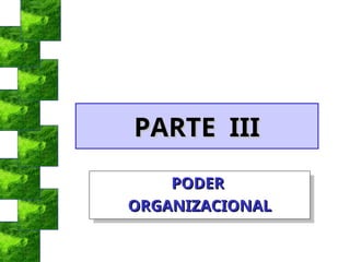 PARTE III
PARTE III
PODER
PODER
ORGANIZACIONAL
ORGANIZACIONAL
 