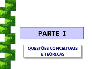 PARTE I
PARTE I
QUESTÕES CONCEITUAIS
QUESTÕES CONCEITUAIS
E TEÓRICAS
E TEÓRICAS
 