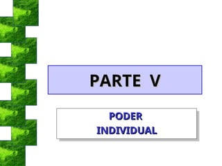 PARTE V
PARTE V
PODER
PODER
INDIVIDUAL
INDIVIDUAL
 