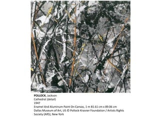 POLLOCK, Jackson 
Cathedral (detail) 
1947 
Enamel And Aluminum Paint On Canvas, 1 m 81.61 cm x 89.06 cm 
Dallas Museum of Art, US © Pollock-Krasner Foundation / Artists Rights 
Society (ARS), New York 
 