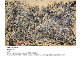 POLLOCK, Jackson 
Number 1A 
1948 
Oil and enamel paint on canvas, 172.7 x 264.2 cm 
PurchaseMoMA © 2014 Pollock-Krasner Foundation / Artists Rights Society (ARS), New York 
 