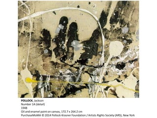 POLLOCK, Jackson 
Number 1A (detail) 
1948 
Oil and enamel paint on canvas, 172.7 x 264.2 cm 
PurchaseMoMA © 2014 Pollock-Krasner Foundation / Artists Rights Society (ARS), New York 
 