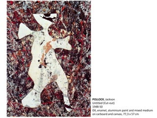 POLLOCK, Jackson 
Untitled (Cut-out) 
1948-50 
Oil, enamel, aluminium paint and mixed medium 
on carboard and canvas, 77,3 x 57 cm 
 