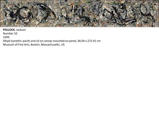 POLLOCK, Jackson 
Number 10 
1949 
Alkyd (synethic paint) and oil on canvas mounted on panel, 46.04 x 272.41 cm 
Museum of Fine Arts, Boston, Massachusetts, US 
 