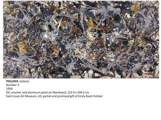 POLLOCK, Jackson 
Number 3 
1950 
Oil, enamel, and aluminum paint on fiberboard, 121.9 x 244.2 cm 
Saint Louis Art Museum, US, partial and promised gift of Emily Rauh Pulitzer 
 