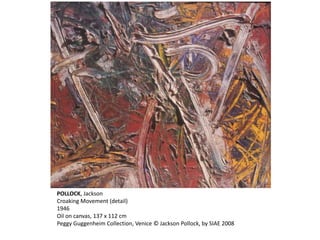 POLLOCK, Jackson 
Croaking Movement (detail) 
1946 
Oil on canvas, 137 x 112 cm 
Peggy Guggenheim Collection, Venice © Jackson Pollock, by SIAE 2008 
 