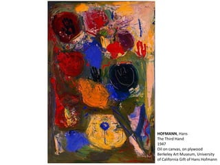 HOFMANN, Hans 
The Third Hand 
1947 
Oil on canvas, on plywood 
Berkeley Art Museum, University 
of California Gift of Hans Hofmann 
 