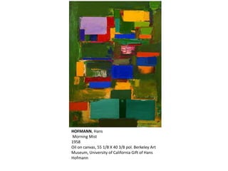 HOFMANN, Hans 
Morning Mist 
1958 
Oil on canvas, 55 1/8 X 40 3/8 pol. Berkeley Art 
Museum, University of California Gift of Hans 
Hofmann 
 