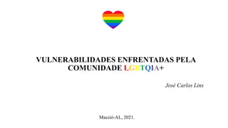 VULNERABILIDADES ENFRENTADAS PELA
COMUNIDADE LGBTQIA+
José Carlos Lins
Maceió-AL, 2021.
 