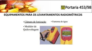 Portaria 453/98
EQUIPAMENTOS PARA OS LEVANTAMENTOS RADIOMÉTRICOS
 