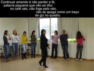 Continuar amando é não perder a fé,  palavra pequena que não se dilui  no café ralo, não foge pelo ralo,  não se apaga como um traço  de giz no quadro. 