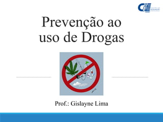 Prevenção ao
uso de Drogas
Prof.: Gislayne Lima
 