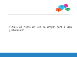 ✔Quais os riscos do uso de drogas para a vida
profissional?
 