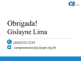 (44)3525-2254
campomourao@cieepr.org.br
Obrigada!
Gislayne Lima
 