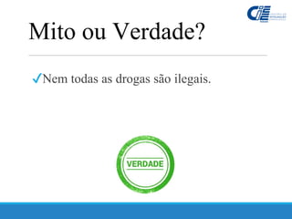 ✔Nem todas as drogas são ilegais.
Mito ou Verdade?
 