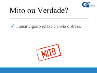✔ Fumar cigarro relaxa e alivia o stress.
Mito ou Verdade?
 