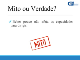 ✔ Beber pouco não afeta as capacidades
para dirigir.
Mito ou Verdade?
 