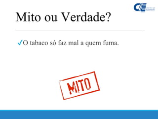 ✔O tabaco só faz mal a quem fuma.
Mito ou Verdade?
 