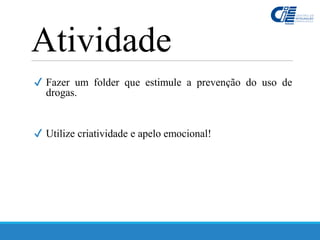 ✔ Fazer um folder que estimule a prevenção do uso de
drogas.
✔ Utilize criatividade e apelo emocional!
Atividade
 