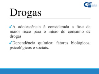 Drogas
✔A adolescência é considerada a fase de
maior risco para o início do consumo de
drogas.
✔Dependência química: fatores biológicos,
psicológicos e sociais.
 
