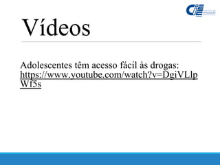 Adolescentes têm acesso fácil às drogas:
https://www.youtube.com/watch?v=DgiVLlp
Wf5s
Vídeos
 