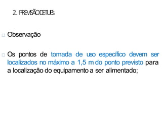 2.PREVISÃOD
ETUE’
s
 Observação
 Os pontos de tomada de uso específico devem ser
localizados no máximo a 1,5 m do ponto previsto para
a localização do equipamento a ser alimentado;
 