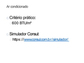 Ar condicionado
 Critério prático:
600 BTU/m²
 Simulador Consul:
https://www.consul.com.br/simulador/
 