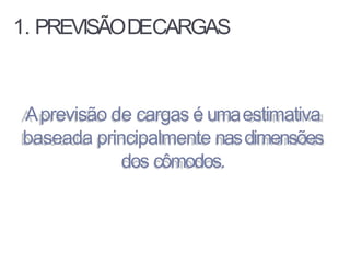 Aprevisão de cargas é umaestimativa
baseada principalmente nasdimensões
dos cômodos.
1. PREVISÃODECARGAS
 