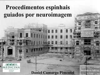 Procedimentos espinhais 
guiados por neuroimagem 
Daniel Camargo Pimentel 
 