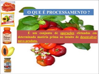 É um conjunto de operações efetuadas em
determinada matéria prima no intuito de desenvolver
novo produto.
O QUE É PROCESSAMENTO ?
 